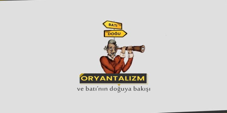 Oryantalizm ve Batı’nın Doğu’ya Bakışı